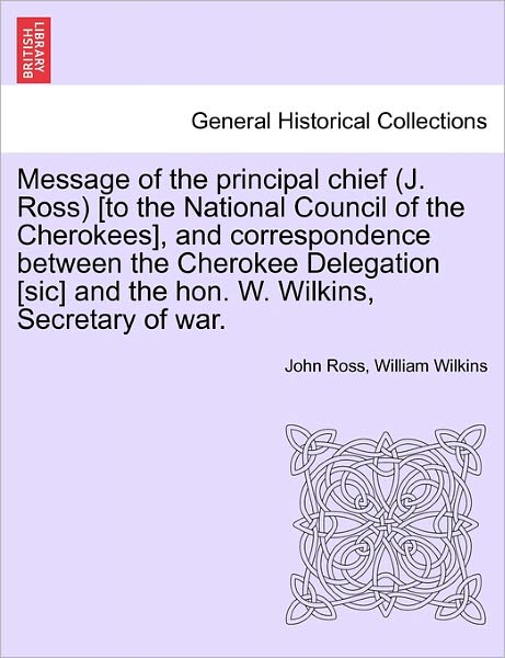 Cover for John Ross · Message of the Principal Chief (J. Ross) [to the National Council of the Cherokees], and Correspondence Between the Cherokee Delegation [sic] and the (Paperback Book) (2011)