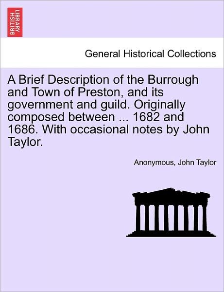 Cover for John Taylor · A Brief Description of the Burrough and Town of Preston, and Its Government and Guild. Originally Composed Between ... 1682 and 1686. with Occasional Notes by John Taylor. (Taschenbuch) (2011)
