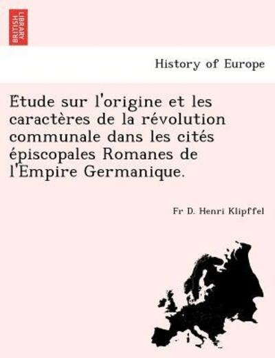 Cover for Fr D Henri Klipffel · E Tude Sur L'origine et Les Caracte Res De La Re Volution Communale Dans Les Cite S E Piscopales Romanes De L'empire Germanique. (Paperback Book) (2012)