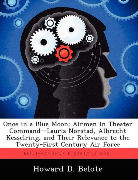 Cover for Howard D Belote · Once in a Blue Moon: Airmen in Theater Command-Lauris Norstad, Albrecht Kesselring, and Their Relevance to the Twenty-First Century Air for (Paperback Book) (2012)