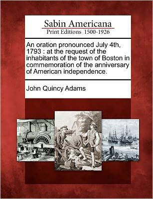 Cover for John Quincy Adams · An Oration Pronounced July 4th, 1793: at the Request of the Inhabitants of the Town of Boston in Commemoration of the Anniversary of American Independenc (Paperback Book) (2012)
