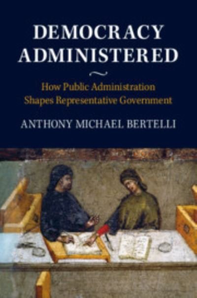Cover for Bertelli, Anthony Michael (Pennsylvania State University) · Democracy Administered: How Public Administration Shapes Representative Government (Paperback Book) (2021)