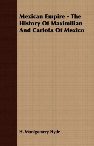 Mexican Empire - the History of Maximilian and Carlota of Mexico - H. Montgomery Hyde - Books - Kraus Press - 9781406737097 - September 18, 2007