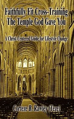 Cover for Corteze B. Rawley · Faithfully Fit Cross-training the Temple God Gave You: a Christ-centered Guide for Lifestyle Change (Paperback Book) (2003)