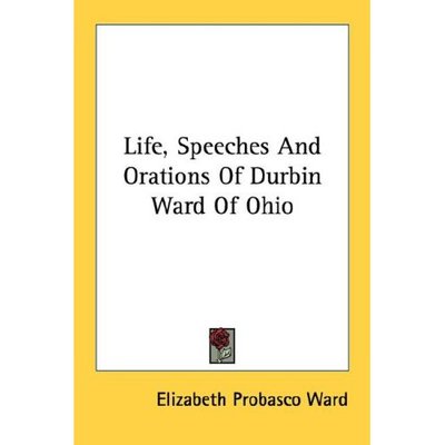 Cover for Elizabeth Probasco Ward · Life, Speeches and Orations of Durbin Ward of Ohio (Paperback Book) (2006)