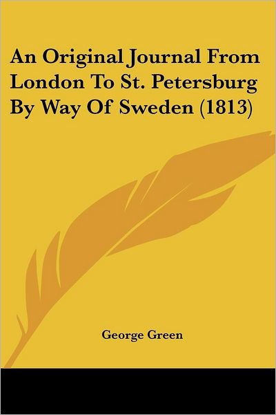 An Original Journal from London to St. Petersburg by Way of Sweden (1813) - George Green - Kirjat - Kessinger Publishing, LLC - 9781436776097 - sunnuntai 29. kesäkuuta 2008