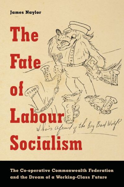 The Fate of Labour Socialism: The Co-operative Commonwealth Federation and the Dream of a Working-Class Future - James Naylor - Books - University of Toronto Press - 9781442629097 - April 6, 2016