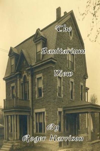 The Sanitarium View - Roger Harrison - Books - Createspace - 9781492327097 - September 4, 2013