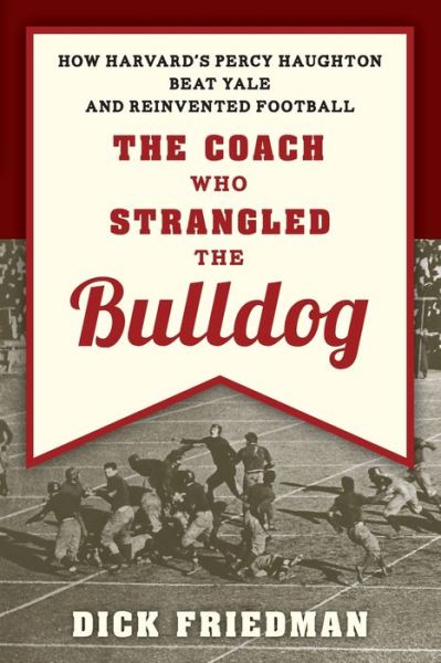 Cover for Dick Friedman · The Coach Who Strangled the Bulldog: How Harvard's Percy Haughton Beat Yale and Reinvented Football (Paperback Book) (2020)