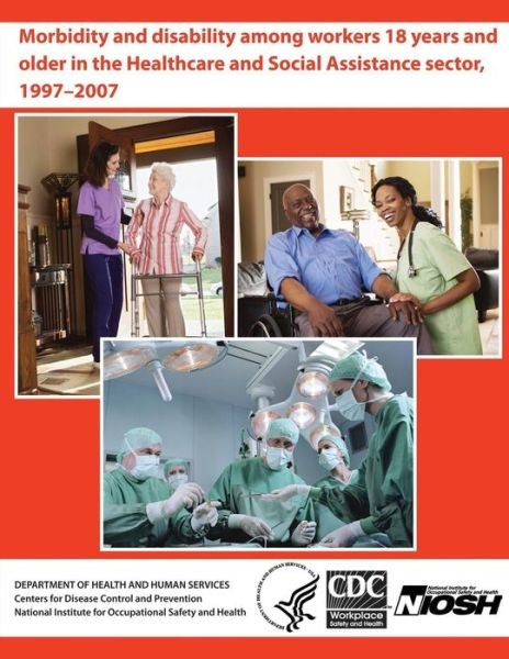 Cover for Department of Health and Human Services · Morbidity and Disability Among Workers 18 Years and Older in the Healthcare and Social Assistance Sector, 1997 - 2007 (Pocketbok) (2013)