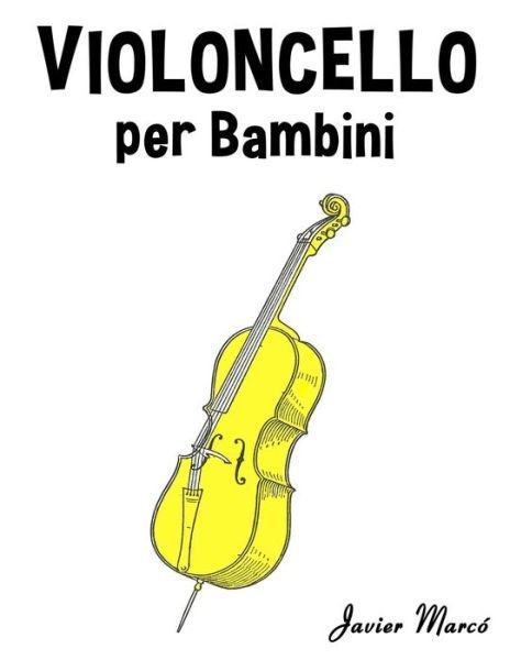 Violoncello Per Bambini: Canti Di Natale, Musica Classica, Filastrocche, Canti Tradizionali E Popolari! - Javier Marcó - Kirjat - CreateSpace Independent Publishing Platf - 9781499245097 - maanantai 21. heinäkuuta 2014