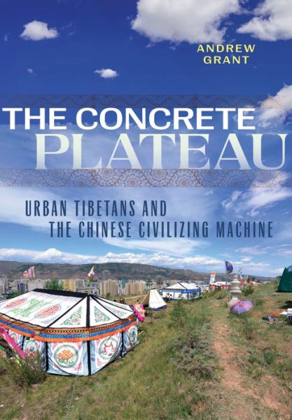 Cover for Andrew Grant · The Concrete Plateau: Urban Tibetans and the Chinese Civilizing Machine - Studies of the Weatherhead East Asian Institute, Columbia University (Hardcover Book) (2022)