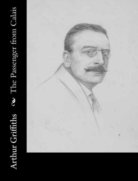 The Passenger from Calais - Arthur Griffiths - Libros - Createspace - 9781502543097 - 29 de septiembre de 2014