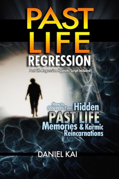 Daniel Kai · Past Life Regression: How to Discover Your Hidden Past Life Memories & Karmic Reincarnations Through Hypnosis (Paperback Book) (2015)