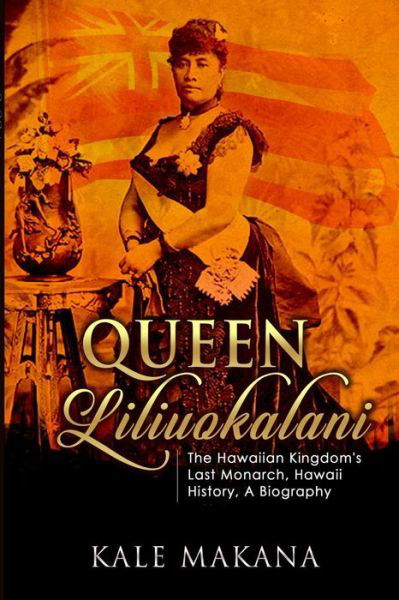 Cover for Kale Makana · Queen Liliuokalani: the Hawaiian Kingdom's Last Monarch, Hawaii History, a Biography (Pocketbok) (2015)