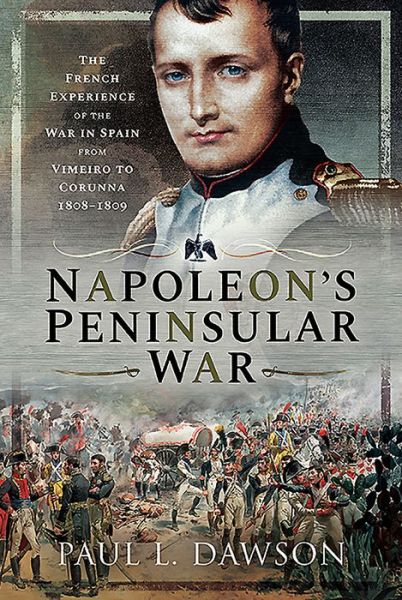 Cover for Paul L Dawson · Napoleon's Peninsular War: The French Experience of the War in Spain from Vimeiro to Corunna, 1808-1809 (Inbunden Bok) (2020)