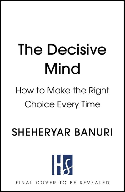 Cover for Dr Sheheryar Banuri · The Decisive Mind: How to Make the Right Choice Every Time (Hardcover Book) (2023)