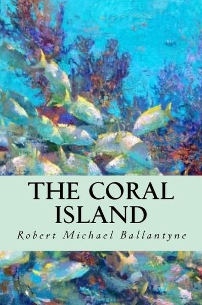 The Coral Island - Robert Michael Ballantyne - Livros - Createspace Independent Publishing Platf - 9781539512097 - 14 de outubro de 2016