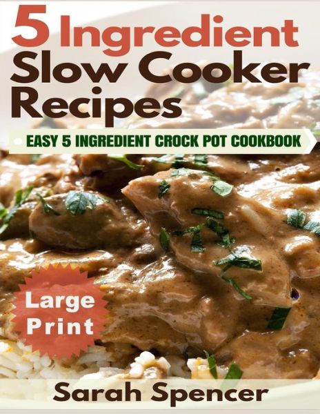 Cover for Sarah Spencer · 5 Ingredient Slow Cooker Recipes ***large Print Edition*** (Paperback Book) (2016)