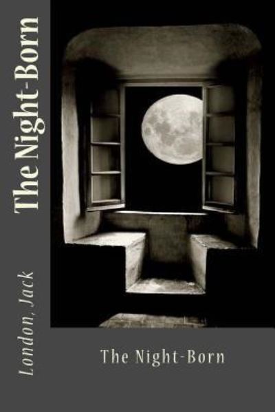 The Night-Born - Jack London - Bücher - Createspace Independent Publishing Platf - 9781547106097 - 2. Juni 2017