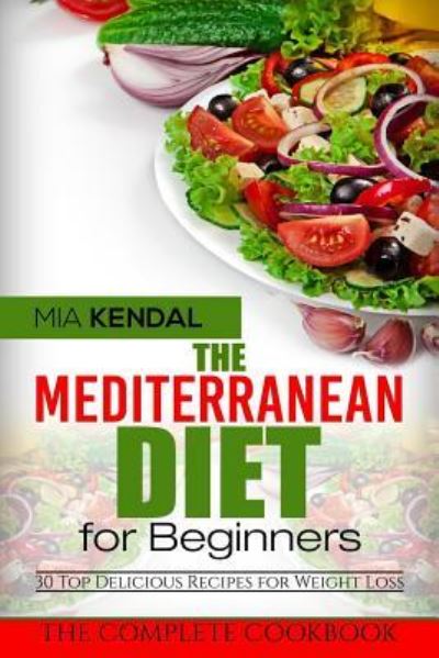 Cover for Mia Kendal · The Mediterranean Diet for Beginners. the Complete Cookbook. 30 Top Delicious Re (Paperback Book) (2017)