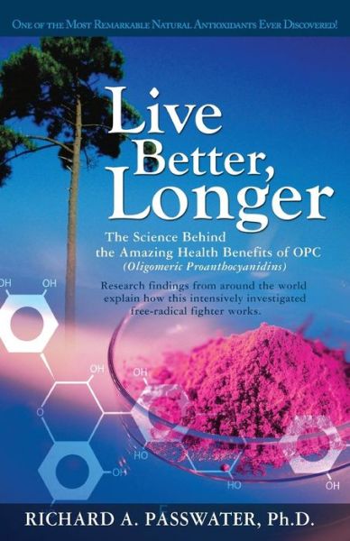 Cover for Richard Passwater · Live Better, Longer: The Science Behind the Amazing Health Benefits of Opc (Oligomeric Proanthocyanidins) (Paperback Book) (2007)