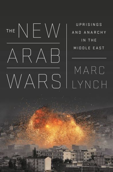 Cover for Marc Lynch · The New Arab Wars: Uprisings and Anarchy in the Middle East (Hardcover Book) (2016)