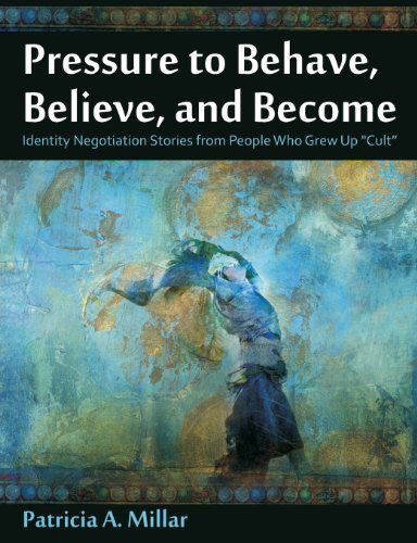 Cover for Patricia A. Millar · Pressure to Behave, Believe, and Become: Identity Negotiation Stories from People Who Grew Up Cult (Paperback Book) (2013)