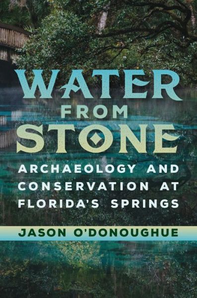 Cover for Jason O'Donoughue · Water from Stone: Archaeology and Conservation at Florida's Springs - Florida Museum of Natural History: Ripley P. Bullen Series (Hardcover Book) (2017)