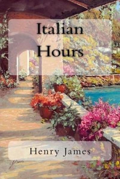 Italian Hours - Henry James - Books - Createspace Independent Publishing Platf - 9781717051097 - April 15, 2018