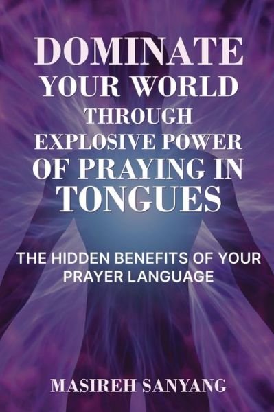 Cover for Masireh Sanyang · Dominate Your World Through Explosive Power of Praying in Tongues (Taschenbuch) (2018)
