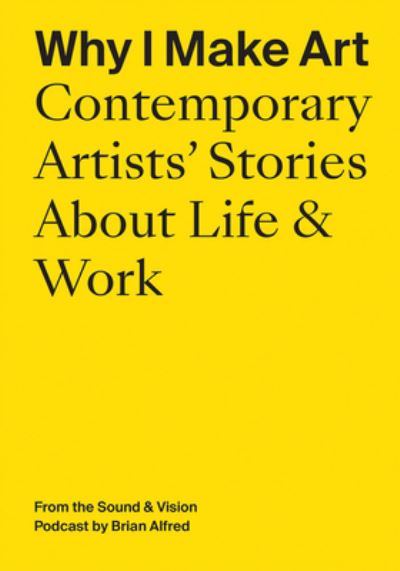 Why I Make Art: Contemporary Artists' Stories About Life & Work: From the Sound & Vision Podcast by Brian Alfred - Ananda Pellerin - Boeken - Atelier Editions - 9781733622097 - 5 juli 2022