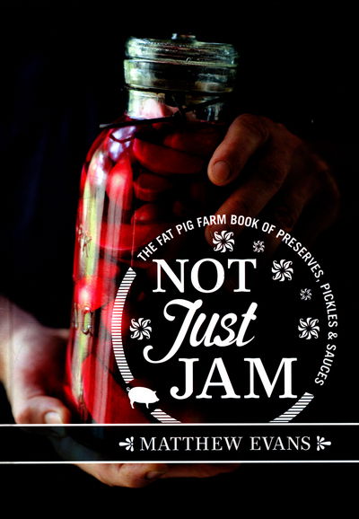 Not Just Jam: The Fat Pig Farm book of preserves, pickles and sauces - Matthew Evans - Books - Murdoch Books - 9781743366097 - August 11, 2016