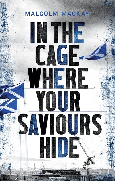 Cover for Malcolm Mackay · In the Cage Where Your Saviours Hide (Hardcover bog) (2018)