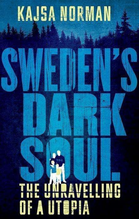 Cover for Kajsa Norman · Sweden's Dark Soul: The Unravelling of a Utopia (Innbunden bok) (2019)