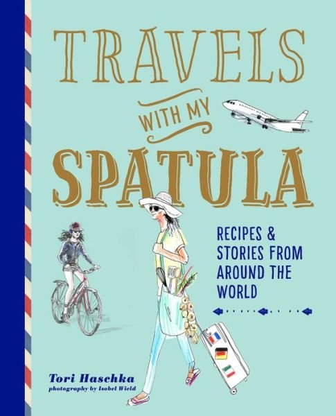 Cover for Tori Haschka · Travels with My Spatula: Recipes &amp; Stories from Around the World (Gebundenes Buch) (2020)