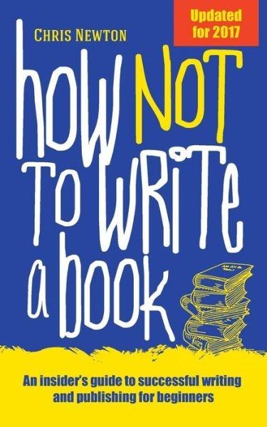 Cover for Chris Newton · How Not to Write a Book: An Insider's Guide to Successful Writing and Publishing for Beginners (Paperback Book) (2015)