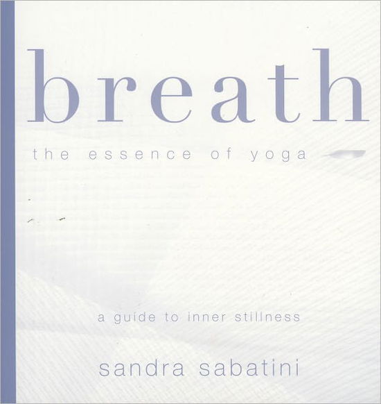 Breath: The Essence of Yoga - Sandra Sabatini - Livres - Pinter & Martin Ltd. - 9781905177097 - 1 décembre 2006