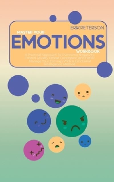 Cover for Erik Peterson · Master Your Emotions Workbook: A Practical Approach To Overcome Negativity, Control Anxiety Defeat Depression And Better Manage Your Feelings With A Emotional Intelligence Method (Hardcover Book) (2021)