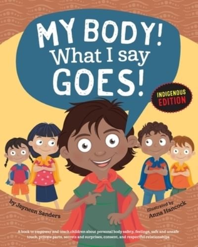 Cover for Jayneen Sanders · My Body! What I Say Goes! Indigenous Edition: Teach Children Body Safety, Safe / Unsafe Touch, Private Parts, Secrets / Surprises, Consent, Respect (Int English2016) (Paperback Book) [Indigenous for First Australians. edition] (2017)