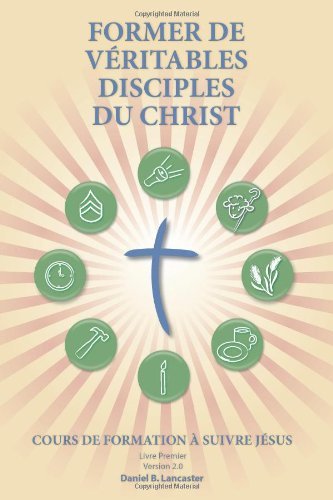 Cover for Daniel B Lancaster · Former De Véritables Disciples Du Christ: a Manual to Facilitate Training Disciples in House Churches, Small Groups, and Discipleship Groups, Leading ... a Church-planting Movement (Paperback Book) [French edition] (2013)