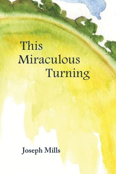 Cover for Mills, Joseph (University of Arizona, Health Sciences Center, Tucson) · This Miraculous Turning (Pocketbok) (2014)