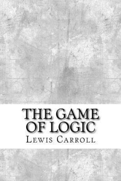 The Game of Logic - Lewis Carroll - Książki - Createspace Independent Publishing Platf - 9781975761097 - 2 września 2017