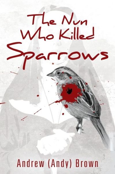 The Nun Who Killed Sparrows - Andrew Brown - Kirjat - Outskirts Press - 9781977220097 - perjantai 10. tammikuuta 2020