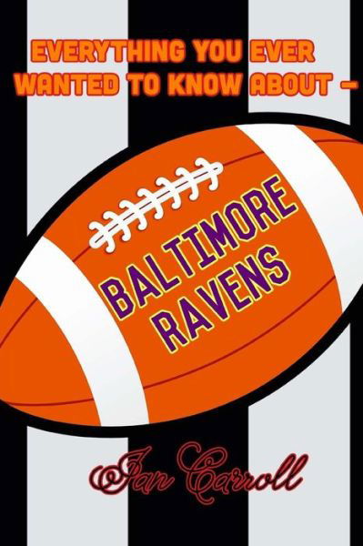 Everything You Ever Wanted to Know about Baltimore Ravens - MR Ian Carroll - Livres - Createspace Independent Publishing Platf - 9781981388097 - 3 décembre 2017