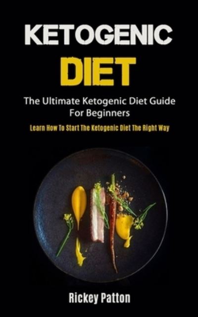 Cover for Rickey Patton · Ketogenic Diet: The Ultimate Ketogenic Diet Guide For Beginners (Learn How To Start The Ketogenic Diet The Right Way) (Paperback Book) (2020)