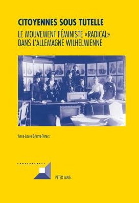 Cover for Anne-Laure Briatte-Peters · Citoyennes Sous Tutelle: Le Mouvement Feministe &quot;Radical&quot; Dans l'Allemagne Wilhelmienne (Paperback Book) [French edition] (2018)