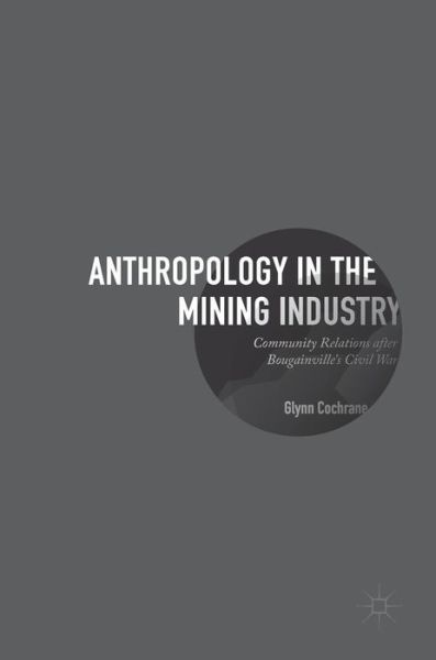 Anthropology in the Mining Industry: Community Relations after Bougainville's Civil War - Glynn Cochrane - Książki - Springer International Publishing AG - 9783319503097 - 19 stycznia 2017