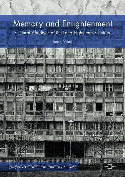 Memory and Enlightenment: Cultural Afterlives of the Long Eighteenth Century - Palgrave Macmillan Memory Studies - James Ward - Books - Springer International Publishing AG - 9783319967097 - November 20, 2018