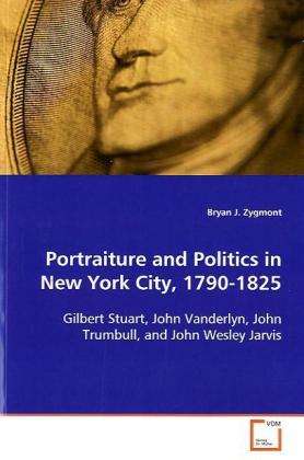 Cover for Bryan J. Zygmont · Portraiture and Politics in New York City, 1790-1825: Gilbert Stuart, John Vanderlyn, John Trumbull, Andjohn Wesley Jarvis (Paperback Book) (2008)